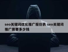 seo关键词优化推广报价表 seo关键词推广需要多少钱