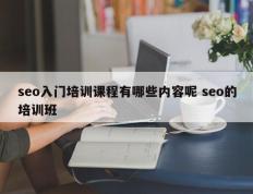 seo入门培训课程有哪些内容呢 seo的培训班