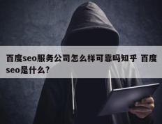 百度seo服务公司怎么样可靠吗知乎 百度seo是什么?