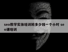 seo教学实体培训班多少钱一个小时 seo课培训
