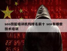 seo技能培训机构排名前十 seo有哪些技术培训
