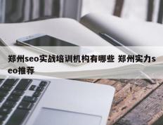 郑州seo实战培训机构有哪些 郑州实力seo推荐