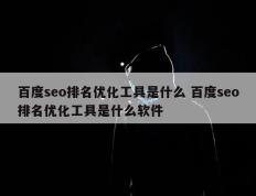 百度seo排名优化工具是什么 百度seo排名优化工具是什么软件