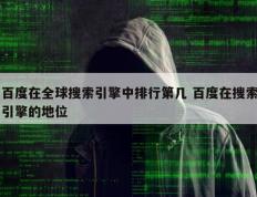 百度在全球搜索引擎中排行第几 百度在搜索引擎的地位