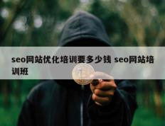 seo网站优化培训要多少钱 seo网站培训班