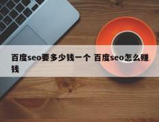 百度seo要多少钱一个 百度seo怎么赚钱