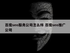 百度seo服务公司怎么样 百度seo推广公司