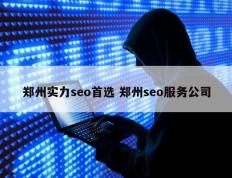 郑州实力seo首选 郑州seo服务公司