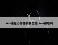 seo课程心得体会和感悟 seo课培训