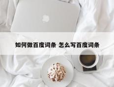 如何做百度词条 怎么写百度词条