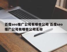 百度seo推广公司有哪些公司 百度seo推广公司有哪些公司名称