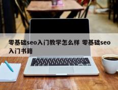 零基础seo入门教学怎么样 零基础seo入门书籍