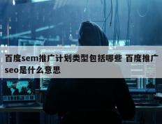 百度sem推广计划类型包括哪些 百度推广seo是什么意思