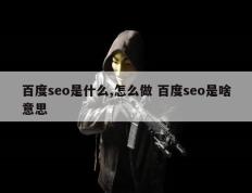 百度seo是什么,怎么做 百度seo是啥意思