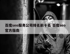 百度seo服务公司排名前十名 百度seo官方指南