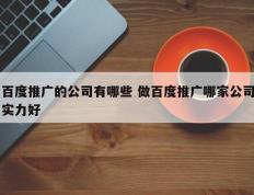 百度推广的公司有哪些 做百度推广哪家公司实力好