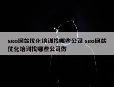 seo网站优化培训找哪些公司 seo网站优化培训找哪些公司做
