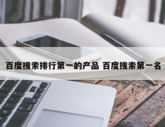 百度搜索排行第一的产品 百度搜索第一名