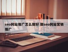 seo网站推广怎么做好 做seo网站营销推广