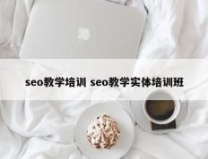 seo教学培训 seo教学实体培训班