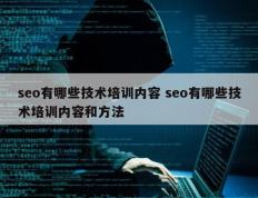 seo有哪些技术培训内容 seo有哪些技术培训内容和方法