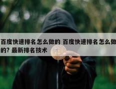 百度快速排名怎么做的 百度快速排名怎么做的? 最新排名技术
