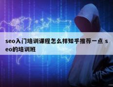 seo入门培训课程怎么样知乎推荐一点 seo的培训班