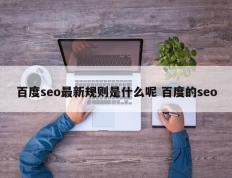 百度seo最新规则是什么呢 百度的seo