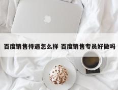 百度销售待遇怎么样 百度销售专员好做吗
