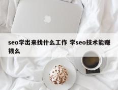 seo学出来找什么工作 学seo技术能赚钱么