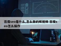 百度seo是什么,怎么做的呢视频 百度seo怎么操作