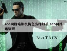 seo网络培训机构怎么样知乎 seo网络培训班