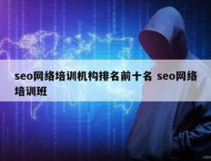 seo网络培训机构排名前十名 seo网络培训班