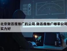 北京做百度推广的公司 做百度推广哪家公司实力好