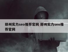 郑州实力seo推荐官网 郑州实力seo推荐官网