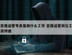 百度运营专员是做什么工作 百度运营岗位工资待遇