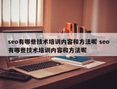 seo有哪些技术培训内容和方法呢 seo有哪些技术培训内容和方法呢