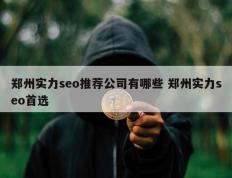 郑州实力seo推荐公司有哪些 郑州实力seo首选