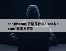 seo和sem的区别是什么? seo与sem的联系与区别