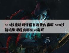 seo技能培训课程有哪些内容呢 seo技能培训课程有哪些内容呢