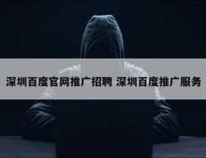 深圳百度官网推广招聘 深圳百度推广服务