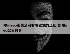 郑州seo服务公司有哪些地方上班 郑州seo公司排名