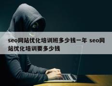 seo网站优化培训班多少钱一年 seo网站优化培训要多少钱