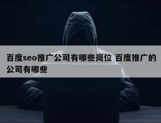 百度seo推广公司有哪些岗位 百度推广的公司有哪些