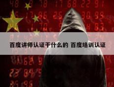百度讲师认证干什么的 百度培训认证