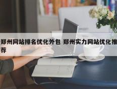 郑州网站排名优化外包 郑州实力网站优化推荐