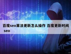 百度seo算法更新怎么操作 百度更新时间 seo