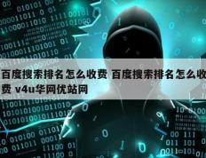 百度搜索排名怎么收费 百度搜索排名怎么收费 v4u华网优站网