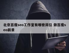 北京百度seo工作室有哪些岗位 做百度seo前景