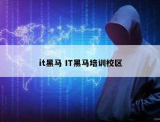 it黑马 IT黑马培训校区